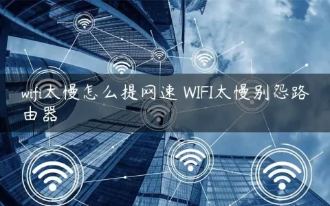 wifi太慢怎么提网速 WIFI太慢别怨路由器