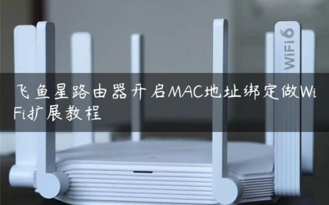 飞鱼星路由器开启MAC地址绑定做WiFi扩展教程