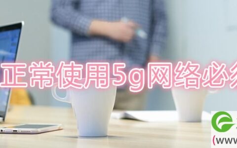 要正常使用5g网络必须要(图文)