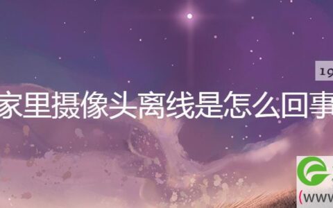 家里摄像头离线是怎么回事