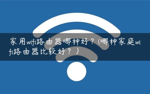 家用wifi路由器哪种好？(哪种家庭wifi路由器比较好？）