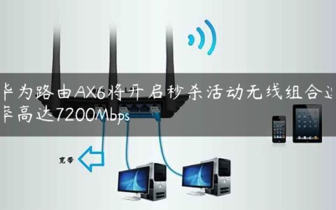 华为路由AX6将开启秒杀活动无线组合速率高达7200Mbps