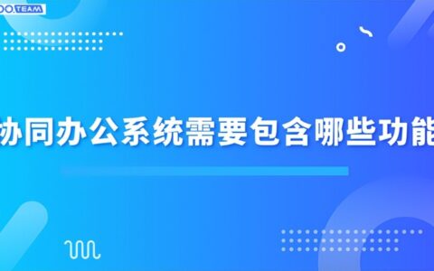 协同办公系统需要包含哪些功能(协同办公系统需要包含哪些功能部分)