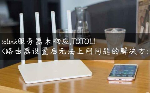 totolink服务器未响应,TOTOLINK路由器设置后无法上网问题的解决方法