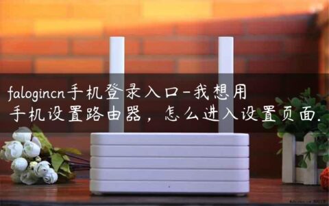 falogincn手机登录入口-我想用手机设置路由器，怎么进入设置页面.