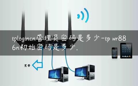 tplogincn管理员密码是多少-tp wr886n初始密码是多少.