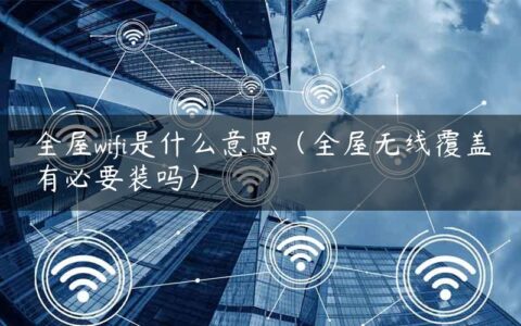 全屋wifi是什么意思（全屋无线覆盖有必要装吗）