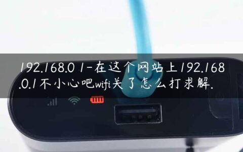 192.168.0 1-在这个网站上192.168.0.1不小心吧wifi关了怎么打求解.