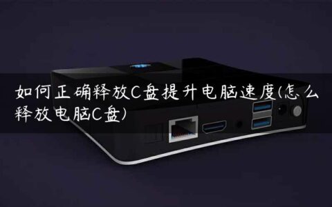 如何正确释放C盘提升电脑速度(怎么释放电脑C盘)