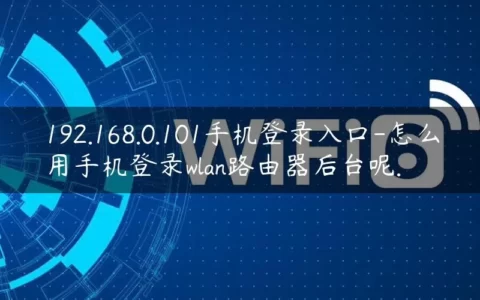192.168.0.101手机登录入口-怎么用手机登录wlan路由器后台呢.