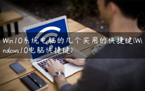 Win10系统电脑的几个实用的快捷键(Windows10电脑快捷键)