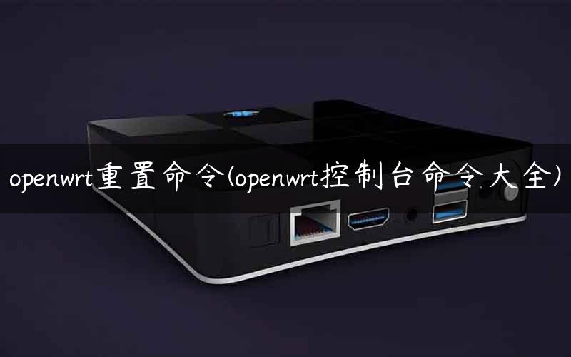 openwrt重置命令(openwrt控制台命令大全) - 路由器大全