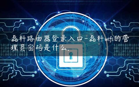 磊科路由器登录入口-磊科wifi的管理员密码是什么.