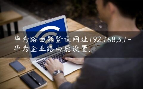 华为路由器登录网址192.168.3.1-华为企业路由器设置.