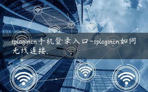 tplogincn手机登录入口-tplogincn如何无线连接.