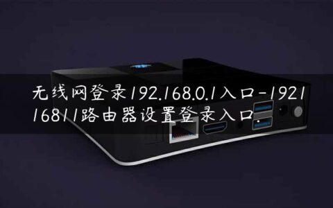 无线网登录192.168.0.1入口-192116811路由器设置登录入口.
