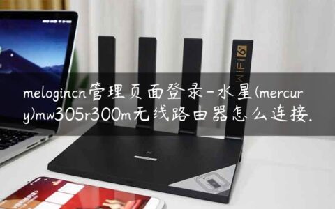 melogincn管理页面登录-水星(mercury)mw305r300m无线路由器怎么连接.