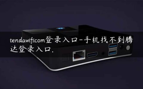 tendawificom登录入口-手机找不到腾达登录入口.