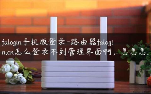 falogin手机版登录-路由器falogin.cn怎么登录不到管理界面啊，急急急.