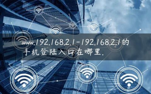 www.192.168.2.1-192.168.2.1的手机登陆入口在哪里.