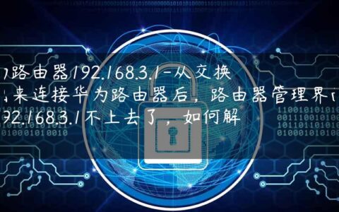 华为路由器192.168.3.1-从交换机出来连接华为路由器后，路由器管理界面登录192.168.3.1不上去了，如何解决.