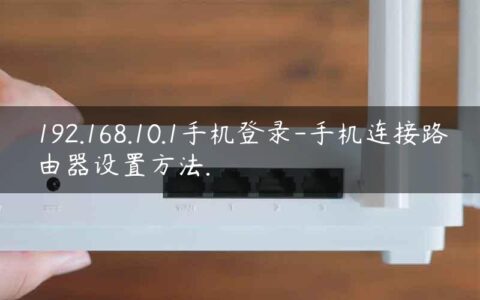 192.168.10.1手机登录-手机连接路由器设置方法.