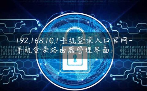 192.168.10.1手机登录入口官网-手机登录路由器管理界面.