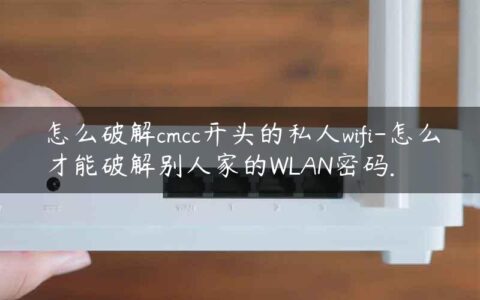 怎么破解cmcc开头的私人wifi-怎么才能破解别人家的WLAN密码.