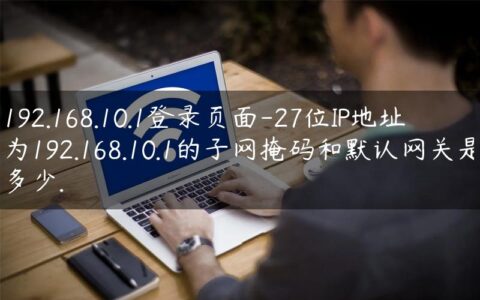 192.168.10.1登录页面-27位IP地址为192.168.10.1的子网掩码和默认网关是多少.