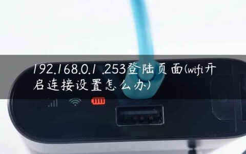 192.168.0.1 .253登陆页面(wifi开启连接设置怎么办)