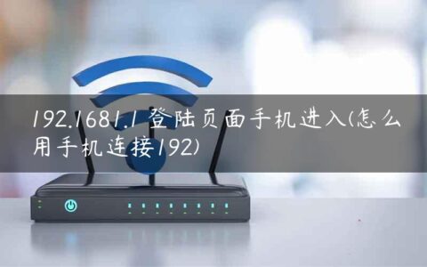 192.1681.1 登陆页面手机进入(怎么用手机连接192)