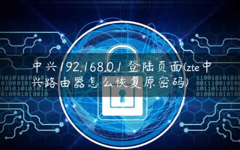 中兴192.168.0.1 登陆页面(zte中兴路由器怎么恢复原密码)