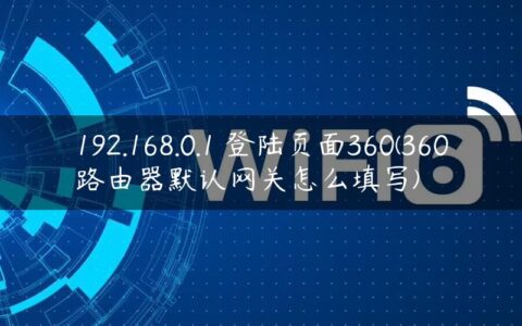 192.168.0.1 登陆页面360(360路由器默认网关怎么填写)