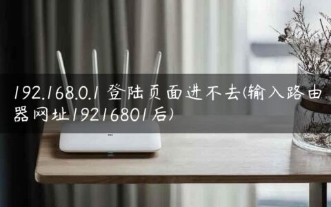 192.168.0.1 登陆页面进不去(输入路由器网址19216801后)