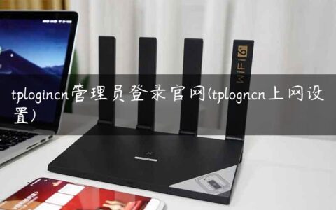 tplogincn管理员登录官网(tplogncn上网设置)