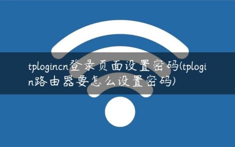 tplogincn登录页面设置密码(tplogin路由器要怎么设置密码)