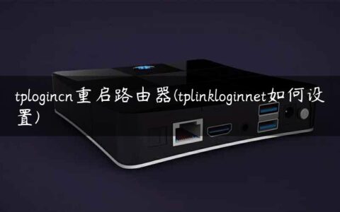 tplogincn重启路由器(tplinkloginnet如何设置)