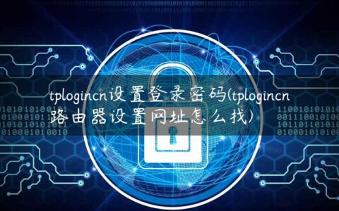 tplogincn设置登录密码(tplogincn路由器设置网址怎么找)