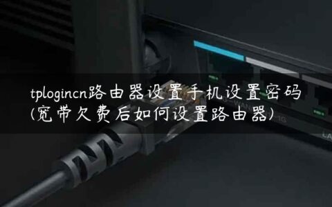 tplogincn路由器设置手机设置密码(宽带欠费后如何设置路由器)