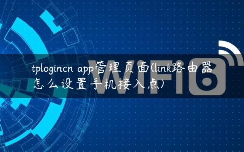 tplogincn app管理页面(link路由器怎么设置手机接入点)