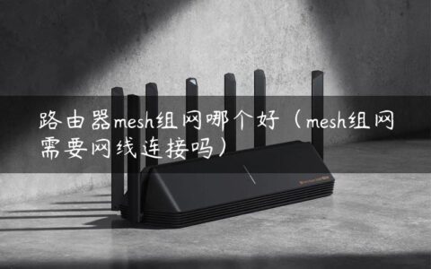 路由器mesh组网哪个好（mesh组网需要网线连接吗）