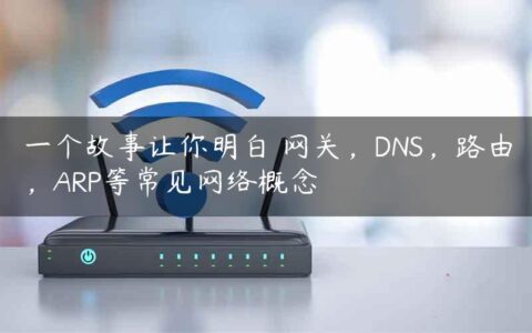 一个故事让你明白 网关，DNS，路由，ARP等常见网络概念