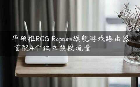 华硕推ROG Rapture旗舰游戏路由器 首配4个独立频段流量
