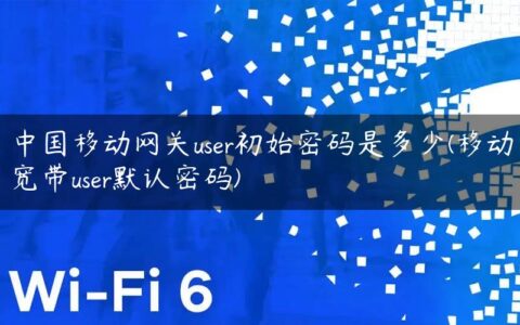 中国移动网关user初始密码是多少(移动宽带user默认密码)