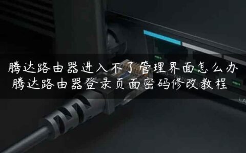 腾达路由器进入不了管理界面怎么办 腾达路由器登录页面密码修改教程