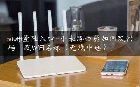 miwifi登陆入口-小米路由器如何改密码，改WIFI名称（无线中继）.
