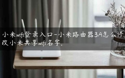 小米wifi登录入口-小米路由器3A怎么修改小米共享wifi名字.