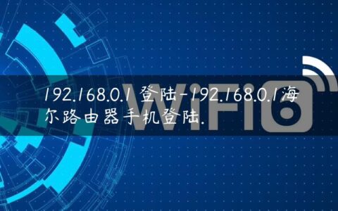 192.168.0.1 登陆-192.168.0.1海尔路由器手机登陆.