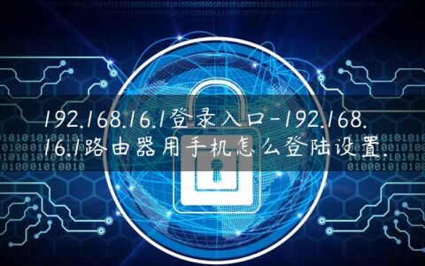 192.168.16.1登录入口-192.168.16.1路由器用手机怎么登陆设置.