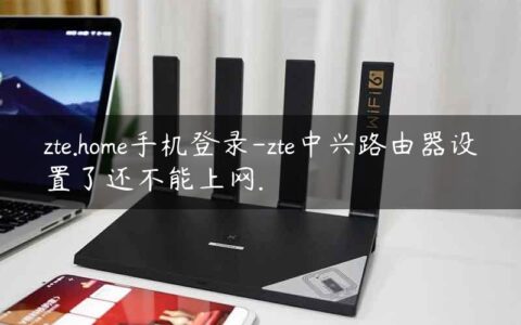zte.home手机登录-zte中兴路由器设置了还不能上网.